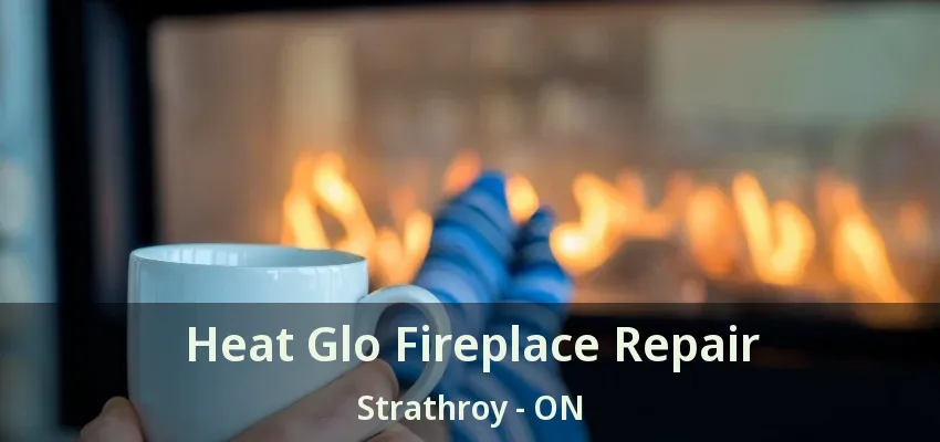 Heat Glo Fireplace Repair Strathroy - ON Heat Glo Fireplace Repair Strathroy - ON