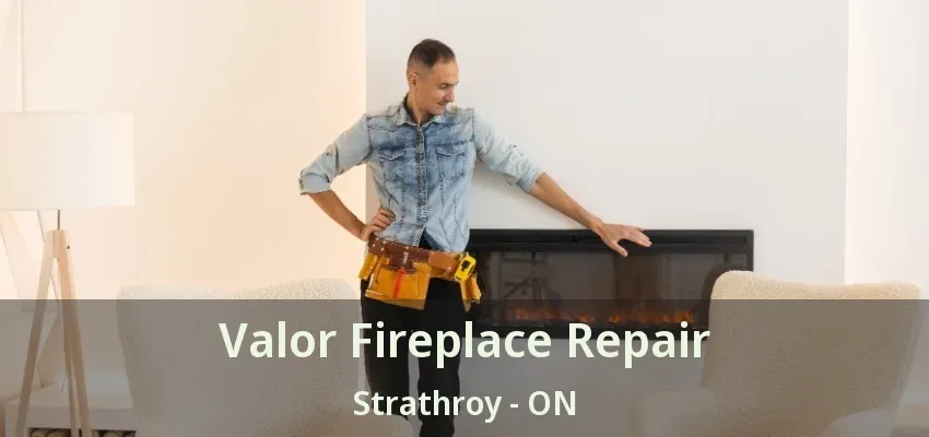 Valor Fireplace Repair Strathroy - ON Valor Fireplace Repair Strathroy - ON